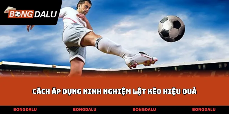Cách áp dụng kinh nghiệm lật kèo hiệu quả