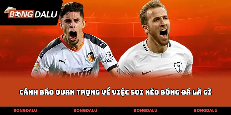 Cảnh báo quan trọng về việc soi kèo bóng đá là gì