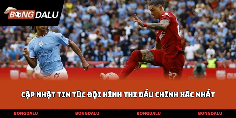 Cập nhật tin tức đội hình thi đấu chính xác nhất