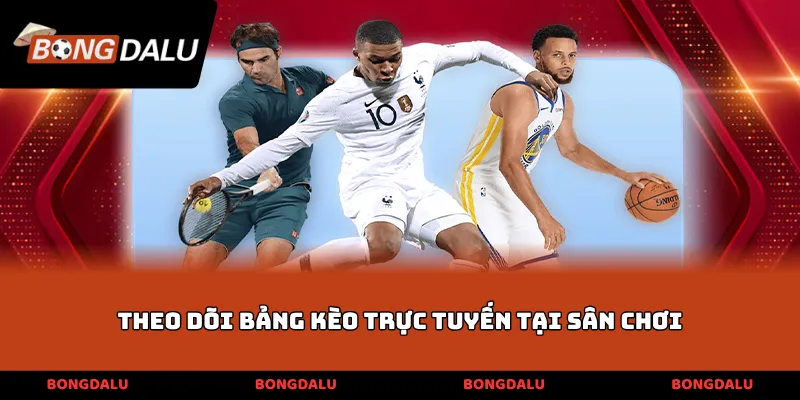 Theo dõi bảng kèo trực tuyến tại sân chơi